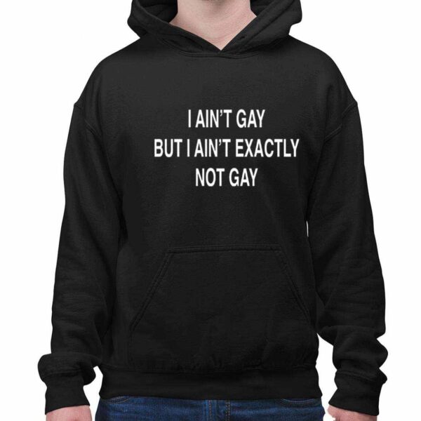 I Ain’t Gay But I Ain’t Exactly Not Gay Shirt