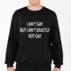 I Ain’t Gay But I Ain’t Exactly Not Gay Shirt