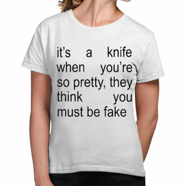 Its A Knife When Youre So Pretty They Think You Must Be Fake Shirt