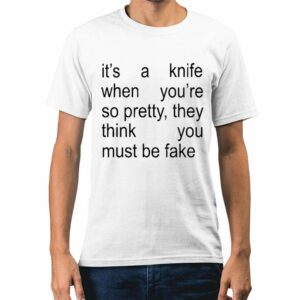 Its A Knife When Youre So Pretty They Think You Must Be Fake Shirt