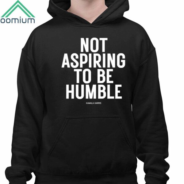 Kamala Harris Not Aspiring To Be Humble Shirt