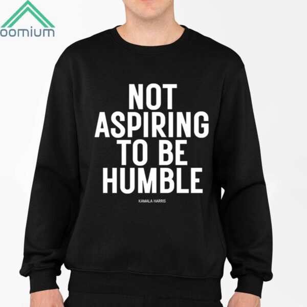 Kamala Harris Not Aspiring To Be Humble Shirt