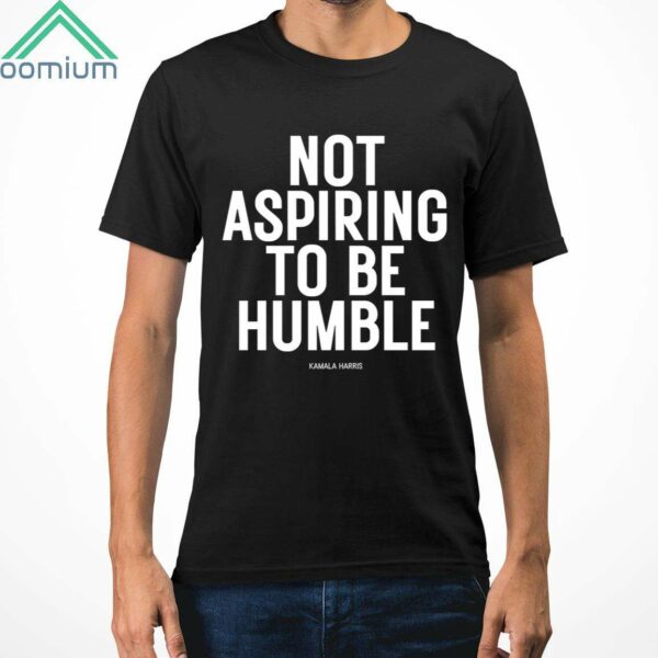 Kamala Harris Not Aspiring To Be Humble Shirt