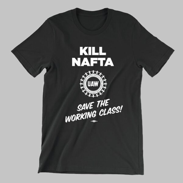 Kill Nafta Uaw Save The Working Class Shirt