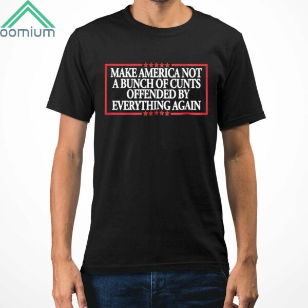 Make America Not A Bunch Of Cunts Offended By Everything Again Shirt