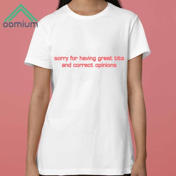 Sorry For Having Great Tits And Correct Opinions Shirt 3