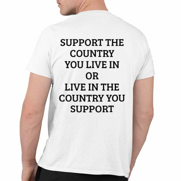 Support The Country You Live In Or Live In The Country You Support Shirt