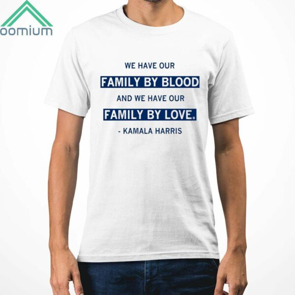 We Have Our Family By Blood And We Have Our Family By Love Kamala Harris Shirt