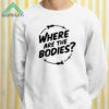 Where Are The Bodies Shirt 2