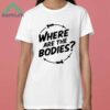 Where Are The Bodies Shirt 3