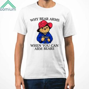 Why Bear Arms When You Can Arm Bears Shirt