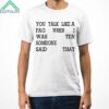 You Talk Like A Fag When I Was Someone Said Ten That Shirt