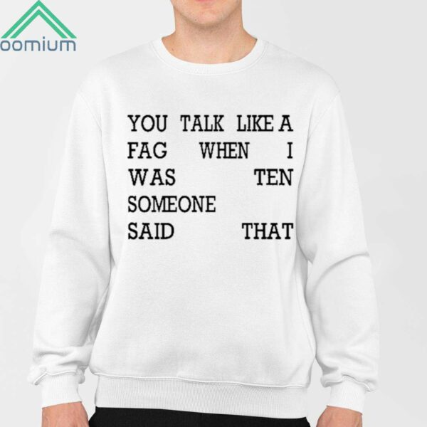 You Talk Like A Fag When I Was Someone Said Ten That Shirt