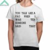 You Talk Like A Fag When I Was Someone Said Ten That Shirt