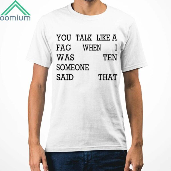 You Talk Like A Fag When I Was Someone Said Ten That Shirt