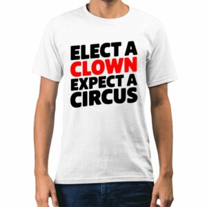 Elect A Clown Expect A Circus Shirt