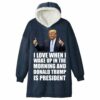 I Love When I Wake Up In The Morning And Donald Trump Is President Blanket Hoodie