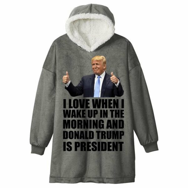 I Love When I Wake Up In The Morning And Donald Trump Is President Blanket Hoodie 3