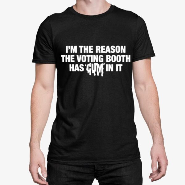 Im The Reason The Voting Booth Has Cum In It Shirt