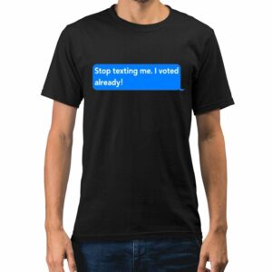 Maurice Alpharicio Stop Texting Me I Voted Already Shirt