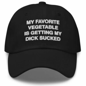 My Favorite Vegetable Is Getting My Dick Sucked Hat