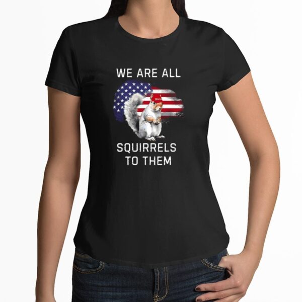 Peanut We Are All Squirrels To Them Shirt 3