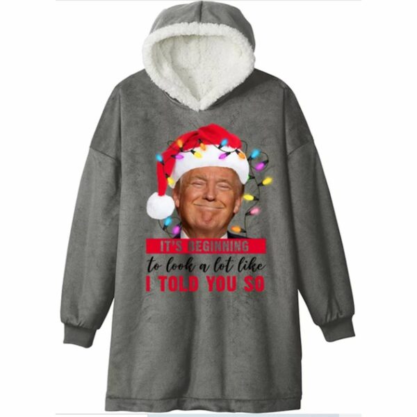 Trump Its Beginning To Look A Lot Like I Told You So Blanket Hoodie