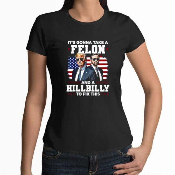 Trump Vance Its Gonna Take A Felon And A Hillbilly To Fix Shirt 3