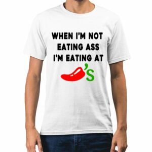 When Im Not Eating Ass Im Eating At Chilis Shirt