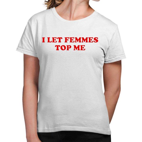 I Let Femmes Top Me Shirt