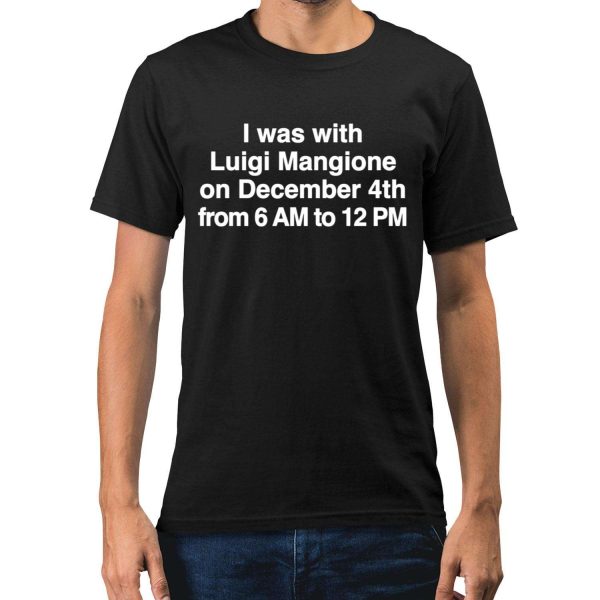 I Was With Luigi Mangione On December 4th From 6 AM To 12 PM Shirt