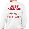 Just Kiss Me We Can Talk Later Shirt