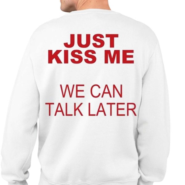 Just Kiss Me We Can Talk Later Shirt