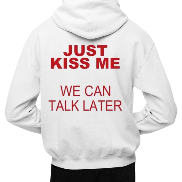 Just Kiss Me We Can Talk Later Shirt