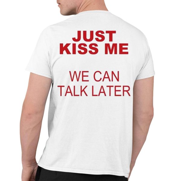 Just Kiss Me We Can Talk Later Shirt