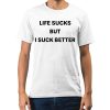 Life Sucks But I Suck Better Shirt