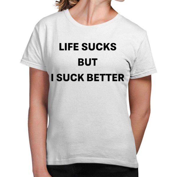 Life Sucks But I Suck Better Shirt