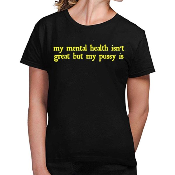 My Mental Health Isnt Great But My Pusy Is Shirt